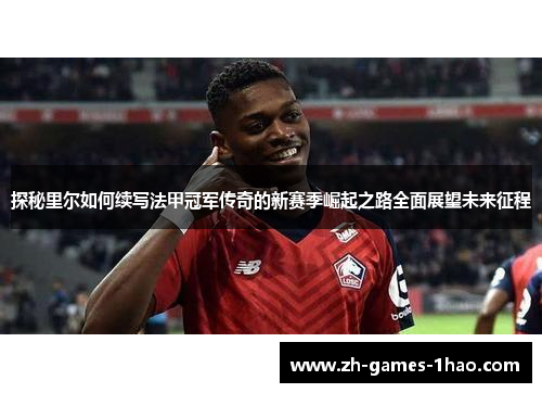 探秘里尔如何续写法甲冠军传奇的新赛季崛起之路全面展望未来征程