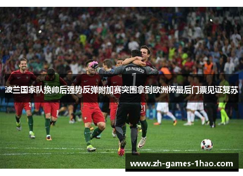 波兰国家队换帅后强势反弹附加赛突围拿到欧洲杯最后门票见证复苏