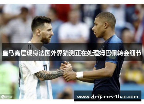 皇马高层现身法国外界猜测正在处理姆巴佩转会细节